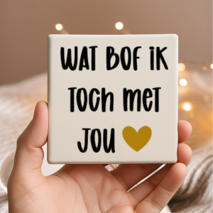 Vinyl sticker passend op een tegeltje van 10x10cm / Wat bof ik toch met jou